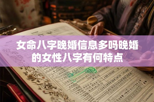 女命八字晚婚信息多吗晚婚的女性八字有何特点