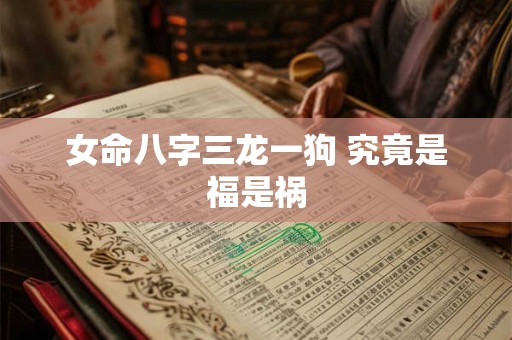 女命八字三龙一狗 究竟是福是祸