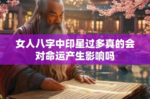 女人八字中印星过多真的会对命运产生影响吗