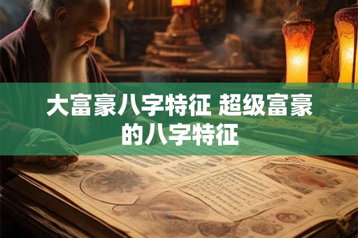 大富豪八字特征 超级富豪的八字特征