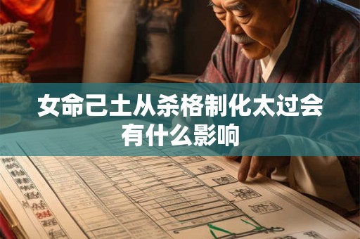 女命己土从杀格制化太过会有什么影响