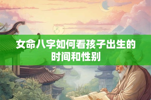 女命八字如何看孩子出生的时间和性别