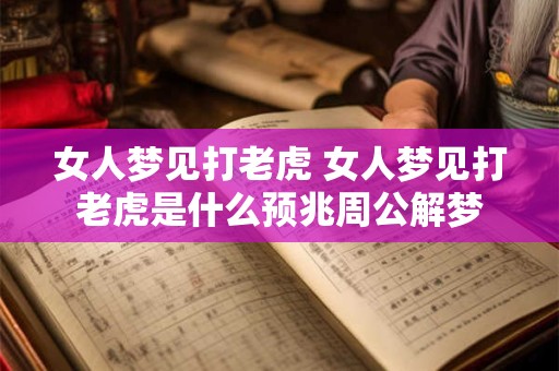 女人梦见打老虎 女人梦见打老虎是什么预兆周公解梦