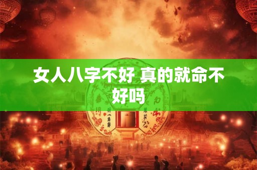 女人八字不好 真的就命不好吗 女人八字不好 真的就命不好吗