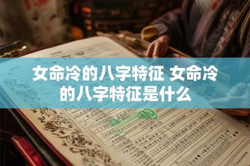 女命冷的八字特征 女命冷的八字特征是什么