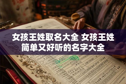 女孩王姓取名大全 女孩王姓简单又好听的名字大全