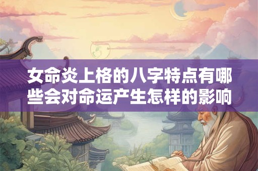 女命炎上格的八字特点有哪些会对命运产生怎样的影响