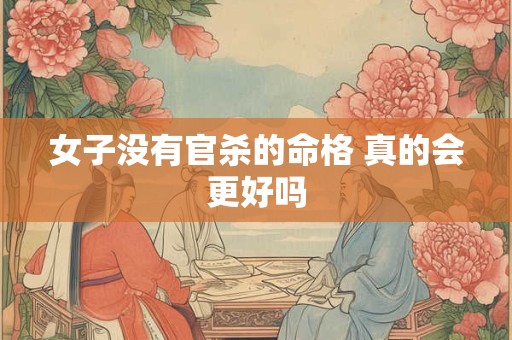 女子没有官杀的命格 真的会更好吗