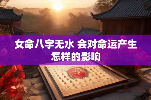 女命八字无水 会对命运产生怎样的影响