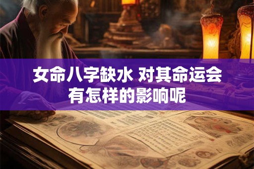 女命八字缺水 对其命运会有怎样的影响呢