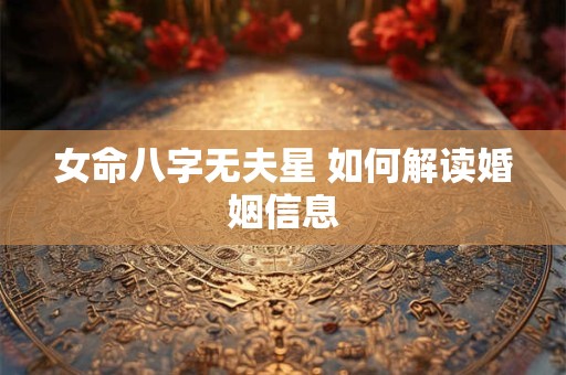 女命八字无夫星 如何解读婚姻信息