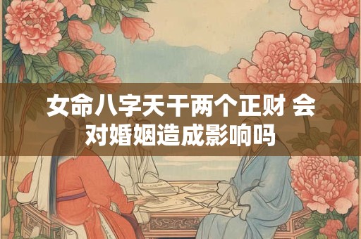 女命八字天干两个正财 会对婚姻造成影响吗
