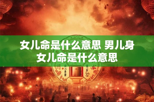 女儿命是什么意思 男儿身女儿命是什么意思