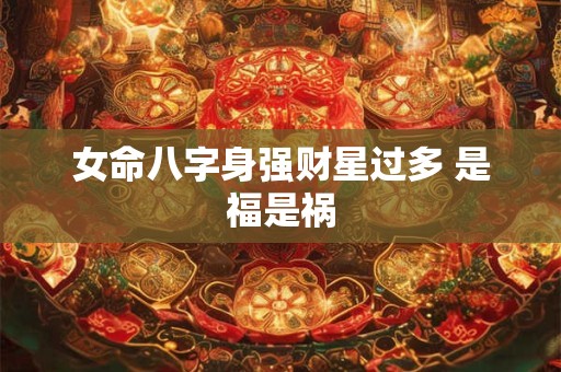 女命八字身强财星过多 是福是祸