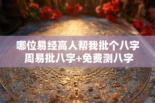 哪位易经高人帮我批个八字 周易批八字+免费测八字
