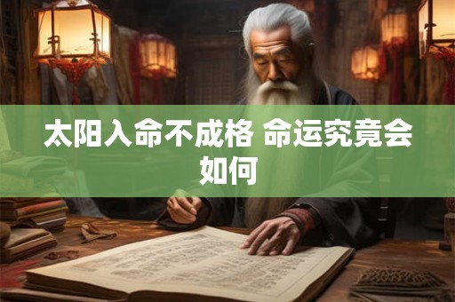太阳入命不成格 命运究竟会如何