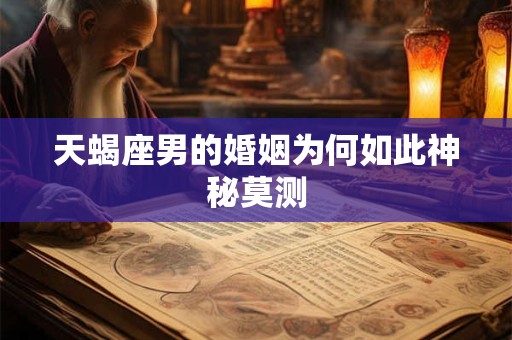 天蝎座男的婚姻为何如此神秘莫测