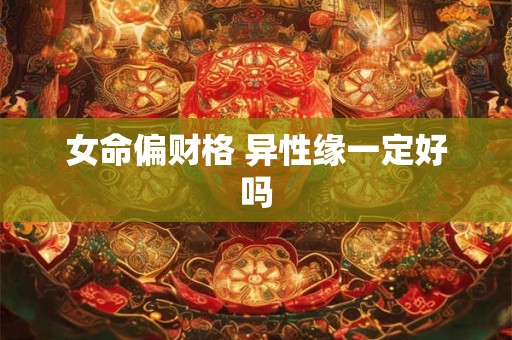 女命偏财格 异性缘一定好吗