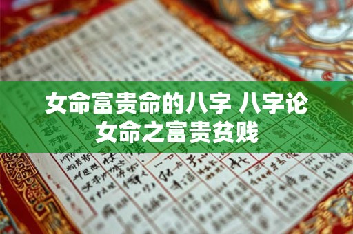 详细阅读:女命富贵命的八字 八字论女命之富贵贫贱 女命富贵命的八字 八字论女命之富贵贫贱