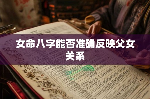 女命八字能否准确反映父女关系