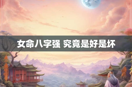 女命八字强 究竟是好是坏