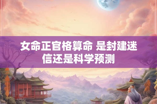 女命正官格算命 是封建迷信还是科学预测