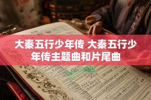大秦五行少年传 大秦五行少年传主题曲和片尾曲