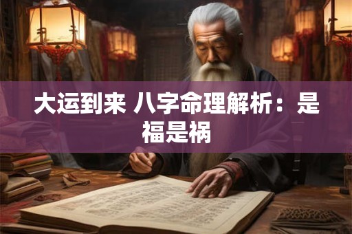 大运到来 八字命理解析：是福是祸