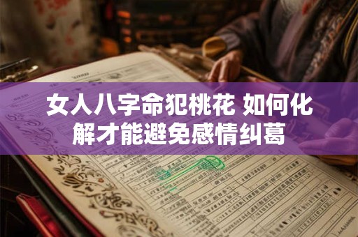 女人八字命犯桃花 如何化解才能避免感情纠葛