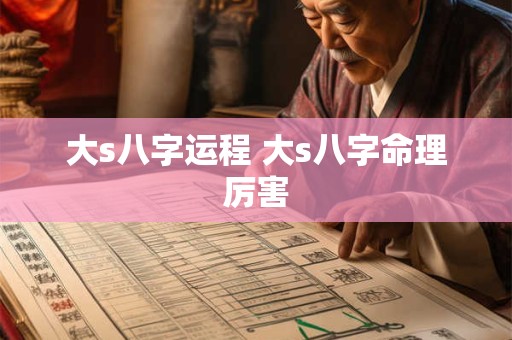 大s八字运程 大s八字命理厉害