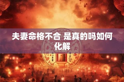 夫妻命格不合 是真的吗如何化解