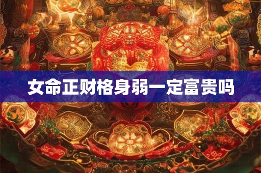 女命正财格身弱一定富贵吗