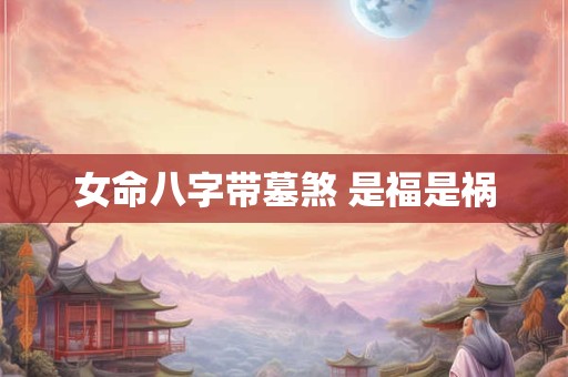 女命八字带墓煞 是福是祸