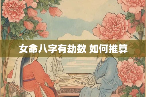 女命八字有劫数 如何推算