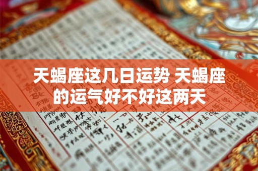 天蝎座这几日运势 天蝎座的运气好不好这两天