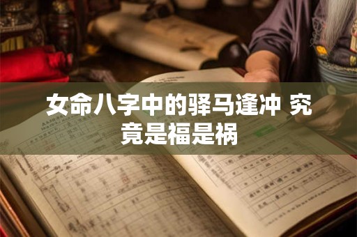 女命八字中的驿马逢冲 究竟是福是祸