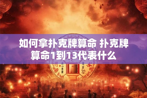 如何拿扑克牌算命 扑克牌算命1到13代表什么
