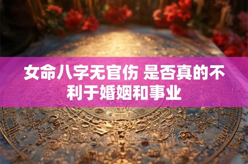 女命八字无官伤 是否真的不利于婚姻和事业