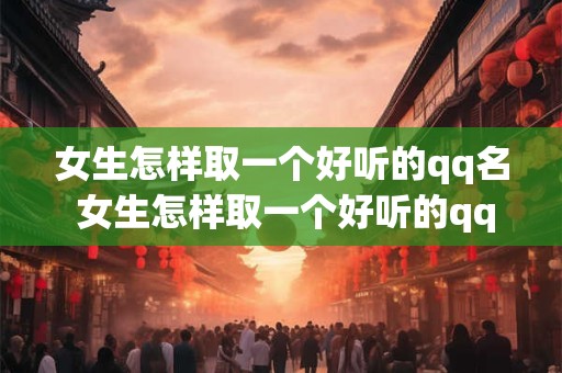 女生怎样取一个好听的qq名 女生怎样取一个好听的qq名称