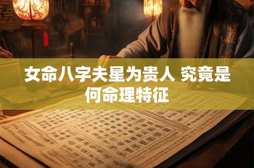 女命八字夫星为贵人 究竟是何命理特征