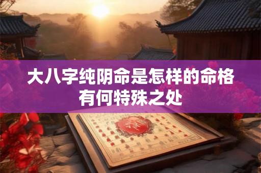 大八字纯阴命是怎样的命格有何特殊之处
