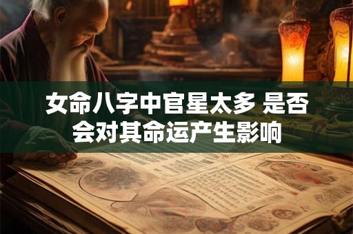 女命八字中官星太多 是否会对其命运产生影响