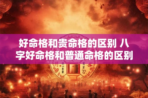 好命格和贵命格的区别 八字好命格和普通命格的区别