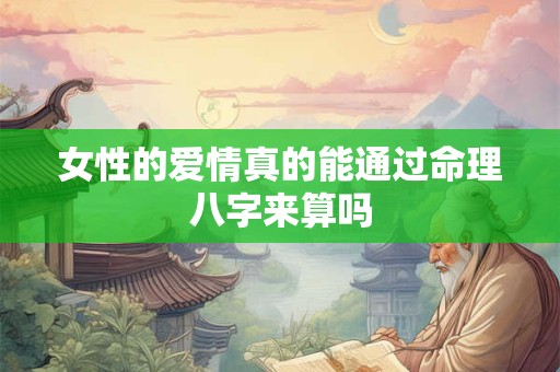 女性的爱情真的能通过命理八字来算吗