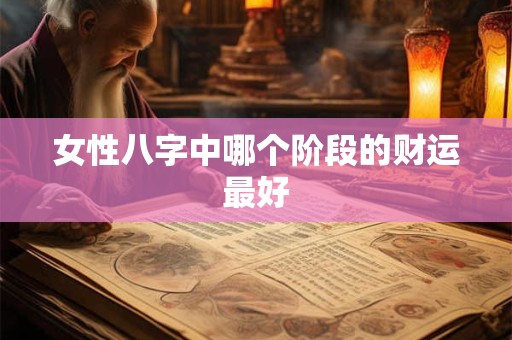 女性八字中哪个阶段的财运最好