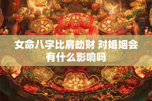 女命八字比肩劫财 对婚姻会有什么影响吗
