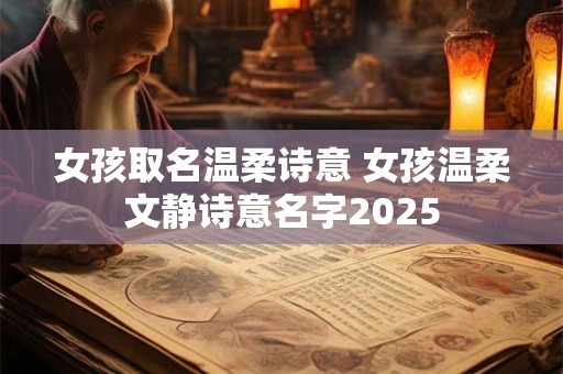 女孩取名温柔诗意 女孩温柔文静诗意名字2025