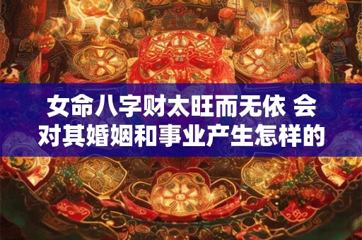 女命八字财太旺而无依 会对其婚姻和事业产生怎样的影响