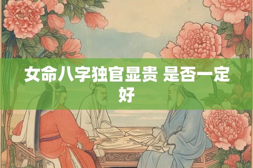 女命八字独官显贵 是否一定好