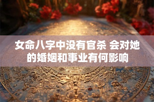 女命八字中没有官杀 会对她的婚姻和事业有何影响